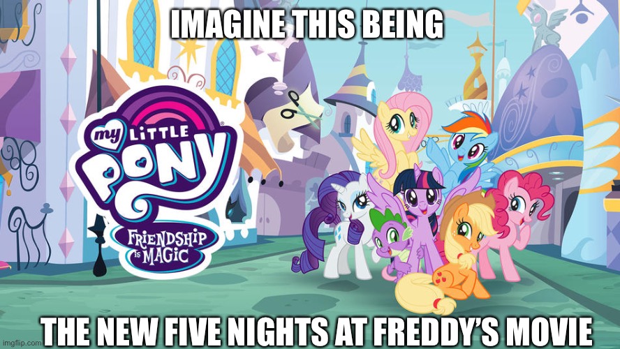 My Little Pony Meme | IMAGINE THIS BEING; THE NEW FIVE NIGHTS AT FREDDY’S MOVIE | image tagged in hey look it s the new fnaf movie | made w/ Imgflip meme maker