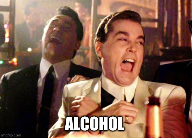 Goodfellas Laugh | ALCOHOL | image tagged in goodfellas laugh | made w/ Imgflip meme maker