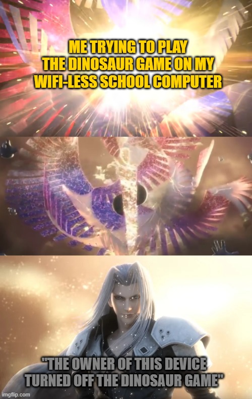 Press D to pay respects | ME TRYING TO PLAY THE DINOSAUR GAME ON MY WIFI-LESS SCHOOL COMPUTER; "THE OWNER OF THIS DEVICE TURNED OFF THE DINOSAUR GAME" | image tagged in sephiroth slices galeem in half,dinosaurs,internet,school meme,sephiroth,super smash bros | made w/ Imgflip meme maker
