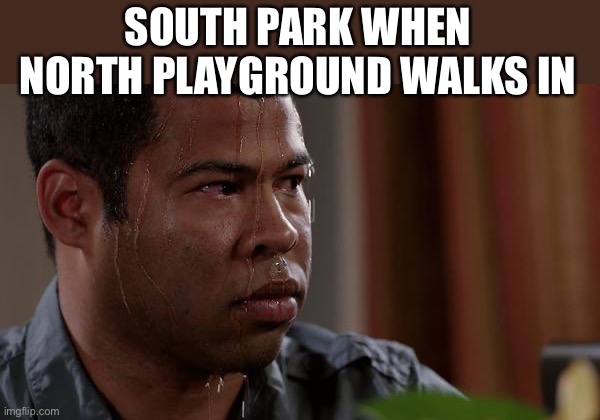 south park beware | SOUTH PARK WHEN NORTH PLAYGROUND WALKS IN | image tagged in sweating bullets,south park,opposite | made w/ Imgflip meme maker