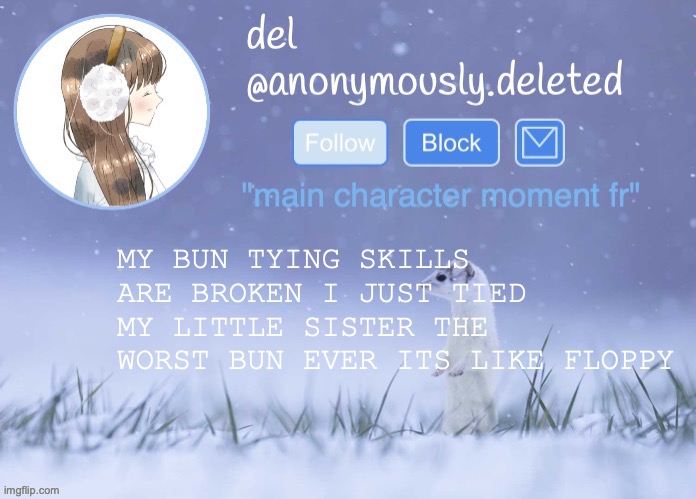 maybe its time for her to learn to tie her own hair i knew how since i was like 7 and shes 10 | MY BUN TYING SKILLS ARE BROKEN I JUST TIED MY LITTLE SISTER THE WORST BUN EVER ITS LIKE FLOPPY | image tagged in del announcement winter | made w/ Imgflip meme maker