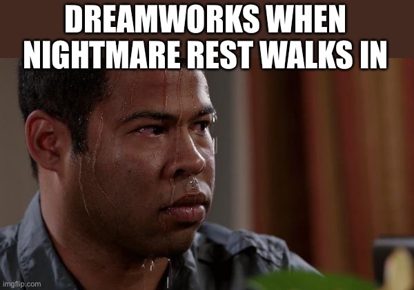 dreams and nightmares | DREAMWORKS WHEN NIGHTMARE REST WALKS IN | image tagged in sweating bullets | made w/ Imgflip meme maker