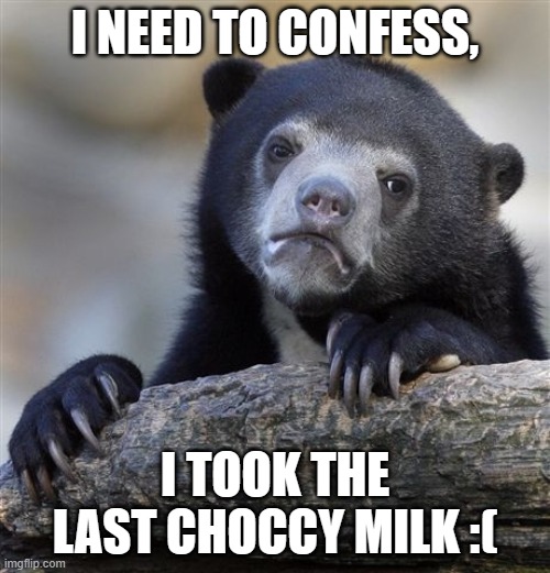 Confession Bear | I NEED TO CONFESS, I TOOK THE LAST CHOCCY MILK :( | image tagged in memes,confession bear | made w/ Imgflip meme maker