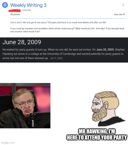 MR HAWKING, I'M HERE TO ATTEND YOUR PARTY | image tagged in double yes chad | made w/ Imgflip meme maker