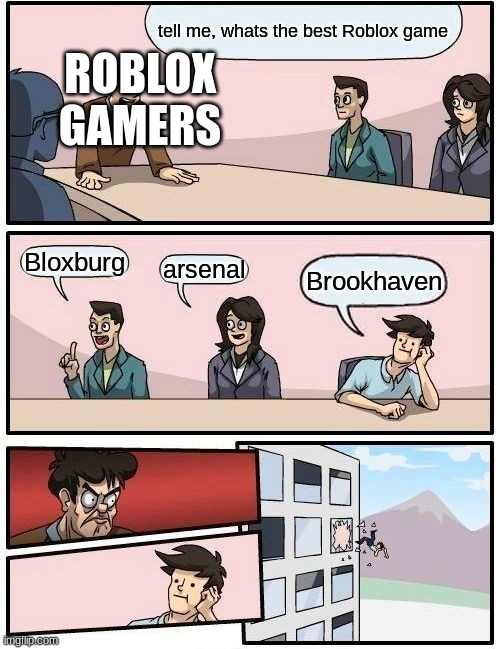 Boardroom Meeting Suggestion Meme | tell me, whats the best Roblox game; ROBLOX GAMERS; Bloxburg; arsenal; Brookhaven | image tagged in memes,boardroom meeting suggestion | made w/ Imgflip meme maker