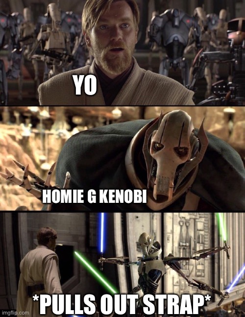 General Kenobi "Hello there" | YO; HOMIE G KENOBI; *PULLS OUT STRAP* | image tagged in general kenobi hello there | made w/ Imgflip meme maker