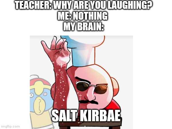 Salt Kirbae is my sleep demon its terrifying | TEACHER: WHY ARE YOU LAUGHING?
ME: NOTHING 
MY BRAIN:; SALT KIRBAE | image tagged in kirby,salt bae | made w/ Imgflip meme maker