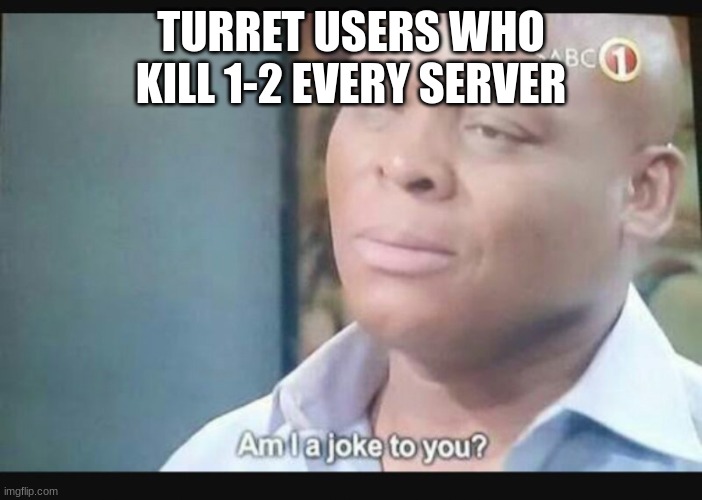 Am I a joke to you? | TURRET USERS WHO KILL 1-2 EVERY SERVER | image tagged in am i a joke to you | made w/ Imgflip meme maker