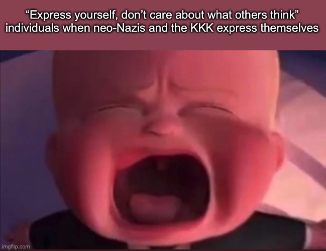 Boss Baby Scream | “Express yourself, don’t care about what others think” individuals when neo-Nazis and the KKK express themselves | image tagged in boss baby scream | made w/ Imgflip meme maker