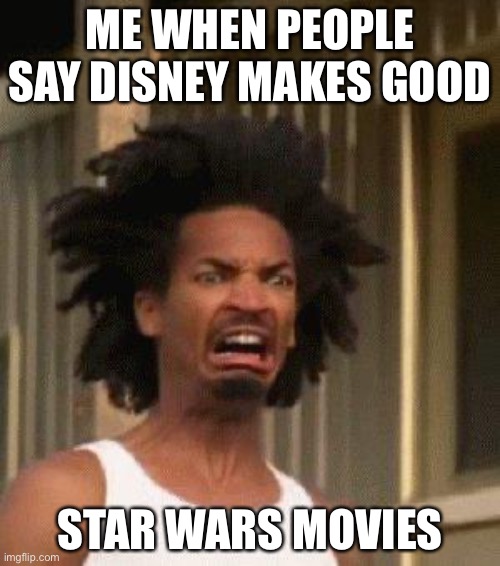 Disgusting! | ME WHEN PEOPLE SAY DISNEY MAKES GOOD; STAR WARS MOVIES | image tagged in disgusted face | made w/ Imgflip meme maker