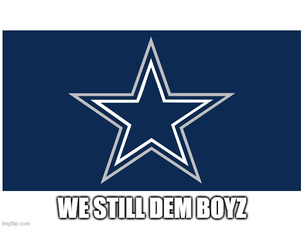 WE STILL DEM BOYZ | WE STILL DEM BOYZ | image tagged in dallas cowboys | made w/ Imgflip meme maker