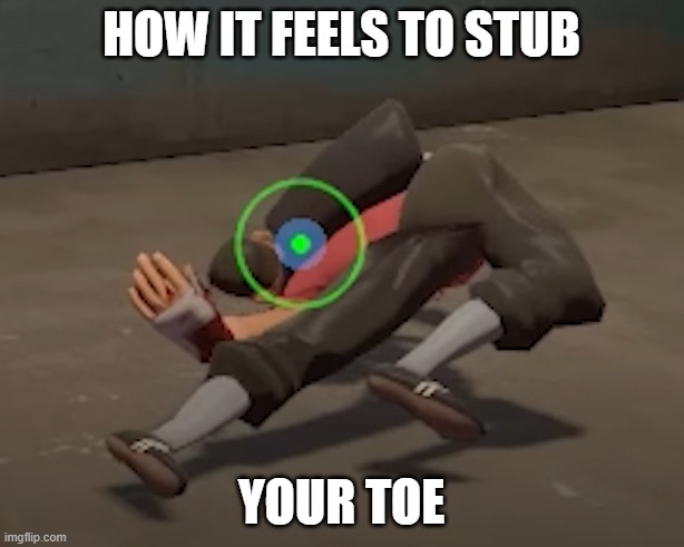 toe | HOW IT FEELS TO STUB; YOUR TOE | image tagged in relatable | made w/ Imgflip meme maker