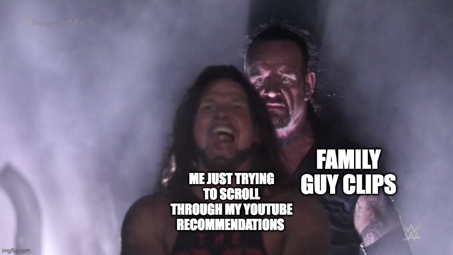 Why must you do this to me | FAMILY GUY CLIPS; ME JUST TRYING TO SCROLL THROUGH MY YOUTUBE RECOMMENDATIONS | image tagged in aj styles undertaker,family guy,youtube | made w/ Imgflip meme maker