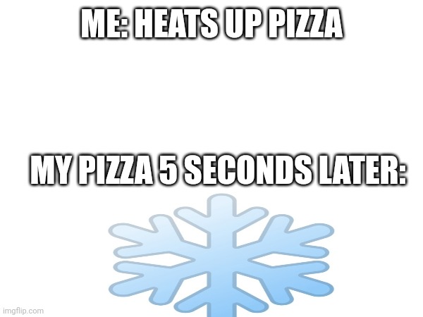 Why does it do this though | ME: HEATS UP PIZZA; MY PIZZA 5 SECONDS LATER: | image tagged in bruh,cold,pizza | made w/ Imgflip meme maker