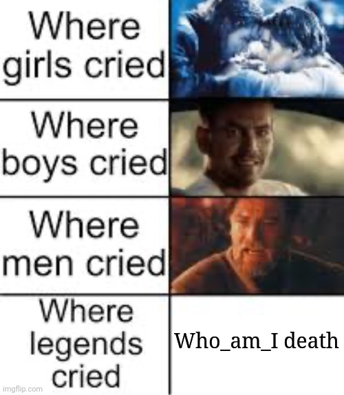 Sad but true | Who_am_I death | image tagged in where legends cried,who am i,who_am_i,crying,sad,sad but true | made w/ Imgflip meme maker