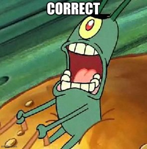 Plankton maximum Overdrive | CORRECT | image tagged in plankton maximum overdrive | made w/ Imgflip meme maker