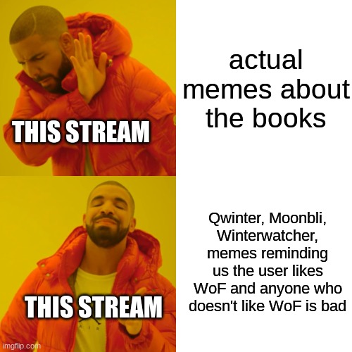 Not hating on anyone, I just want a lil more variety from yall | actual memes about the books; THIS STREAM; Qwinter, Moonbli, Winterwatcher, memes reminding us the user likes WoF and anyone who doesn't like WoF is bad; THIS STREAM | image tagged in memes,drake hotline bling | made w/ Imgflip meme maker