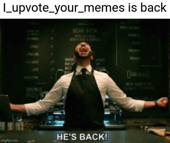 Bro he is like the best user | I_upvote_your_memes is back | image tagged in he s back | made w/ Imgflip meme maker