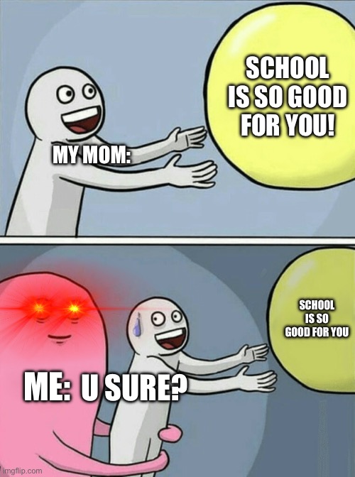 Running Away Balloon | SCHOOL IS SO GOOD FOR YOU! MY MOM:; SCHOOL IS SO GOOD FOR YOU; ME:; U SURE? | image tagged in memes,running away balloon | made w/ Imgflip meme maker