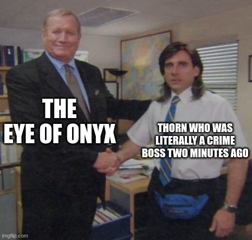 - | THE EYE OF ONYX; THORN WHO WAS LITERALLY A CRIME BOSS TWO MINUTES AGO | image tagged in the office congratulations | made w/ Imgflip meme maker