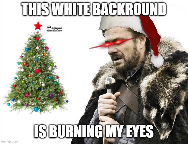 random #1 | THIS WHITE BACKROUND; IS BURNING MY EYES | image tagged in memes,brace yourselves x is coming | made w/ Imgflip meme maker