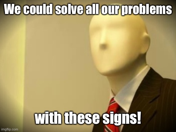 Faceless bureaucrat | We could solve all our problems with these signs! | image tagged in faceless bureaucrat | made w/ Imgflip meme maker