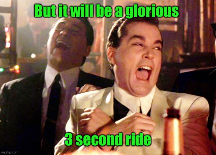 Good Fellas Hilarious Meme | But it will be a glorious 3 second ride | image tagged in memes,good fellas hilarious | made w/ Imgflip meme maker