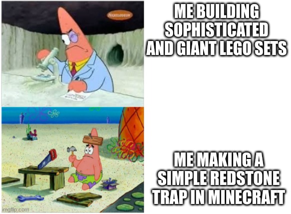 Patrick Smart Dumb | ME BUILDING SOPHISTICATED AND GIANT LEGO SETS; ME MAKING A SIMPLE REDSTONE TRAP IN MINECRAFT | image tagged in patrick smart dumb | made w/ Imgflip meme maker