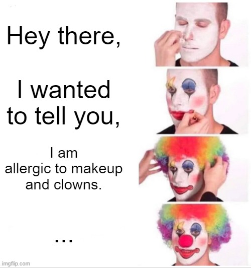 allergic clown syndrome | Hey there, I wanted to tell you, I am allergic to makeup and clowns. ... | image tagged in memes,clown applying makeup | made w/ Imgflip meme maker