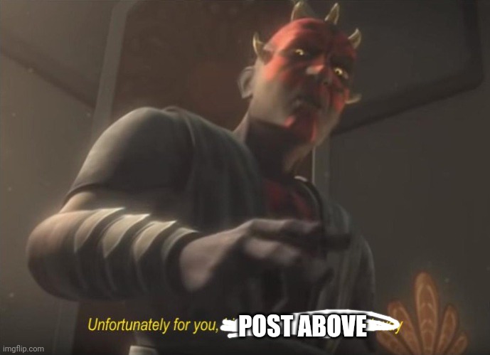 unfortunately for you | POST ABOVE | image tagged in unfortunately for you | made w/ Imgflip meme maker