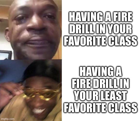 Black Guy Crying and Black Guy Laughing | HAVING A FIRE DRILL IN YOUR FAVORITE CLASS; HAVING A FIRE DRILL IN YOUR LEAST FAVORITE CLASS | image tagged in black guy crying and black guy laughing | made w/ Imgflip meme maker
