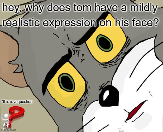 Unsettled Tom | hey, why does tom have a mildly; realistic expression on his face? *this is a question | image tagged in memes,unsettled tom | made w/ Imgflip meme maker