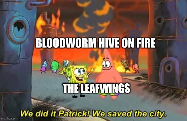 :D | BLOODWORM HIVE ON FIRE; THE LEAFWINGS | image tagged in spongebob we saved the city | made w/ Imgflip meme maker