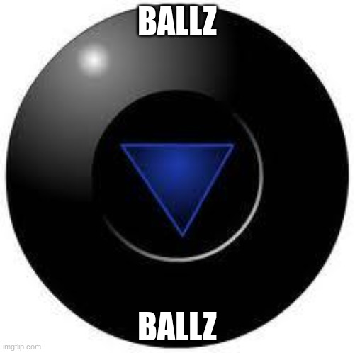 Magic 8 ball | BALLZ BALLZ | image tagged in magic 8 ball | made w/ Imgflip meme maker