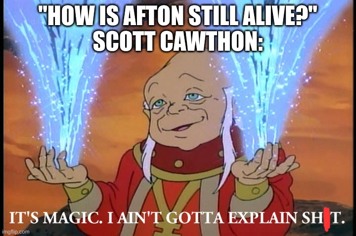 It's Magic, I Ain't Gotta Explain Shit | "HOW IS AFTON STILL ALIVE?"
SCOTT CAWTHON: | image tagged in it's magic i ain't gotta explain shit | made w/ Imgflip meme maker