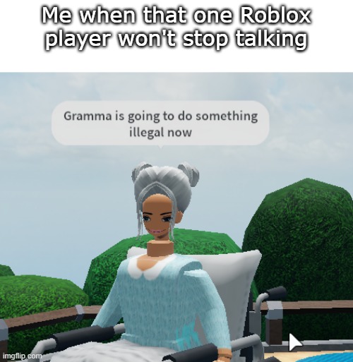 Gramma, CHILL OUT | Me when that one Roblox player won't stop talking | image tagged in illegal gramma | made w/ Imgflip meme maker