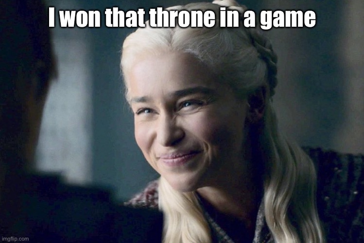 Daenerys | I won that throne in a game | image tagged in daenerys | made w/ Imgflip meme maker