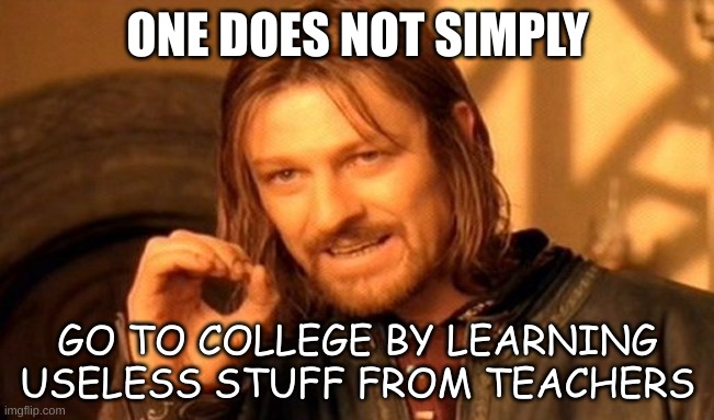 One Does Not Simply | ONE DOES NOT SIMPLY; GO TO COLLEGE BY LEARNING USELESS STUFF FROM TEACHERS | image tagged in memes,one does not simply | made w/ Imgflip meme maker