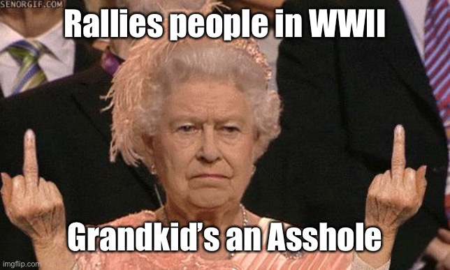 Queen Elizabeth Flipping The Bird | Rallies people in WWII Grandkid’s an Asshole | image tagged in queen elizabeth flipping the bird | made w/ Imgflip meme maker