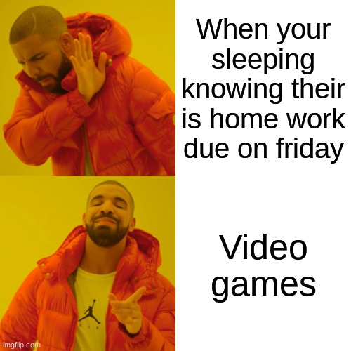 Drake Hotline Bling Meme | When your sleeping knowing their is home work due on friday; Video games | image tagged in memes,drake hotline bling | made w/ Imgflip meme maker