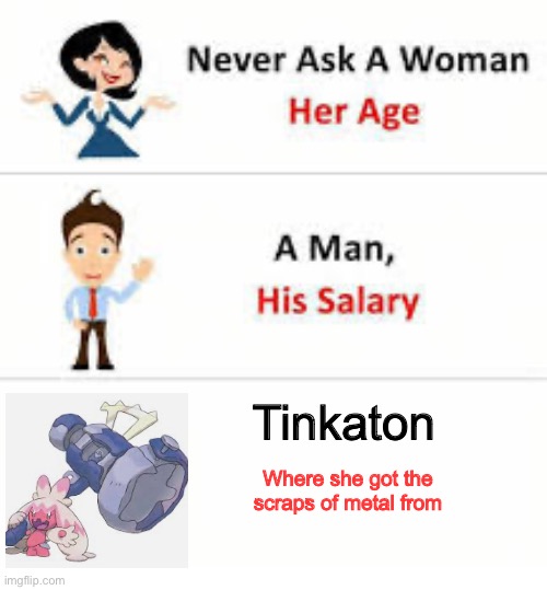 Never ask a woman her age | Tinkaton; Where she got the scraps of metal from | image tagged in never ask a woman her age | made w/ Imgflip meme maker