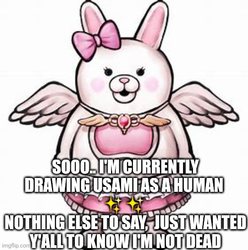 Ummm. Ya | SOOO.. I'M CURRENTLY DRAWING USAMI AS A HUMAN 
✨✨ 
NOTHING ELSE TO SAY,  JUST WANTED Y'ALL TO KNOW I'M NOT DEAD | image tagged in danganronpa | made w/ Imgflip meme maker
