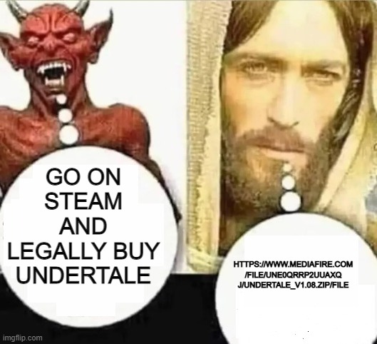 https://www.mediafire.com/file/une0qrrp2uuaxqj/Undertale_v1.08.zip/file | GO ON STEAM AND LEGALLY BUY UNDERTALE; HTTPS://WWW.MEDIAFIRE.COM
/FILE/UNE0QRRP2UUAXQ
J/UNDERTALE_V1.08.ZIP/FILE | image tagged in my child will | made w/ Imgflip meme maker