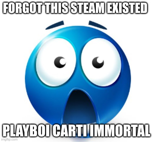 Bro is flabbergasted | FORGOT THIS STEAM EXISTED; PLAYBOI CARTI IMMORTAL | image tagged in bro is flabbergasted | made w/ Imgflip meme maker