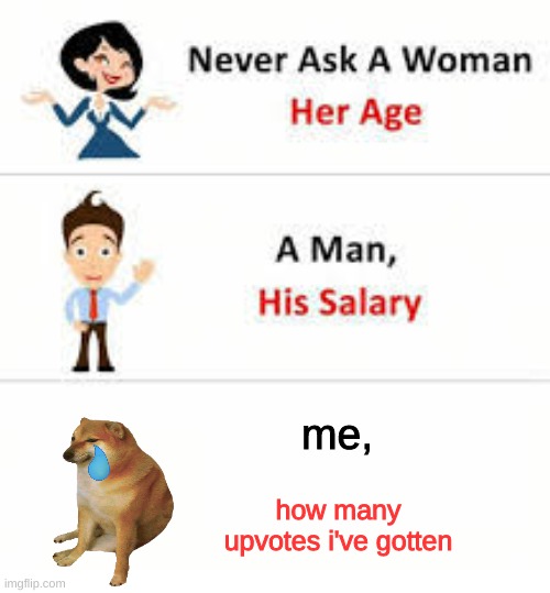 Never ask a woman her age | me, how many upvotes i've gotten | image tagged in upvote if you agree | made w/ Imgflip meme maker