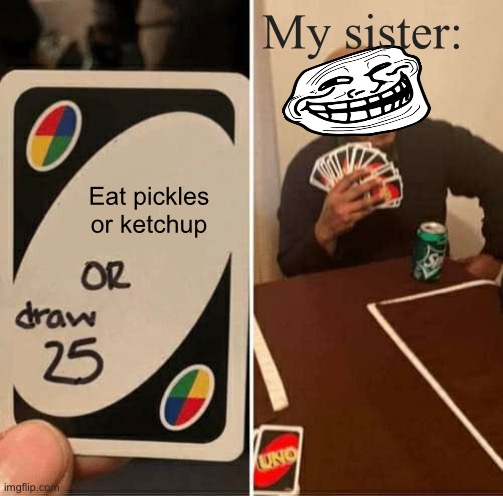 UNO Draw 25 Cards | My sister:; Eat pickles or ketchup | image tagged in memes,uno draw 25 cards | made w/ Imgflip meme maker