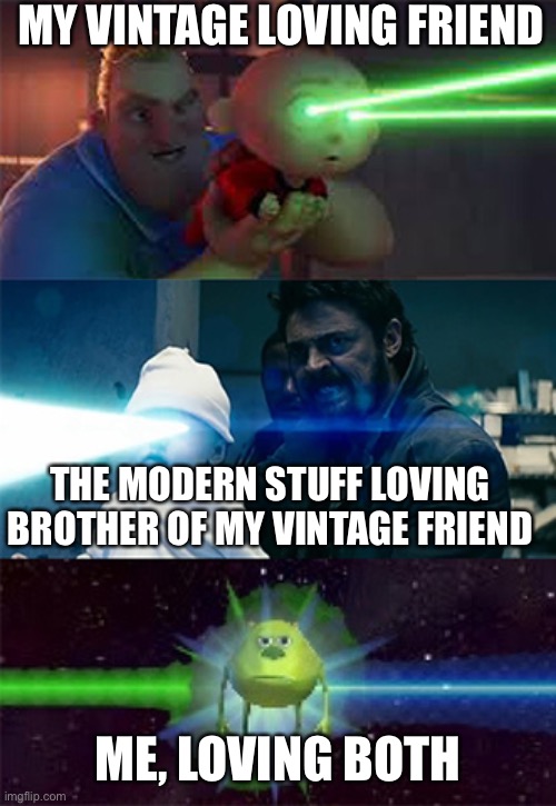 Yes | MY VINTAGE LOVING FRIEND; THE MODERN STUFF LOVING BROTHER OF MY VINTAGE FRIEND; ME, LOVING BOTH | image tagged in sully wazowski laser | made w/ Imgflip meme maker