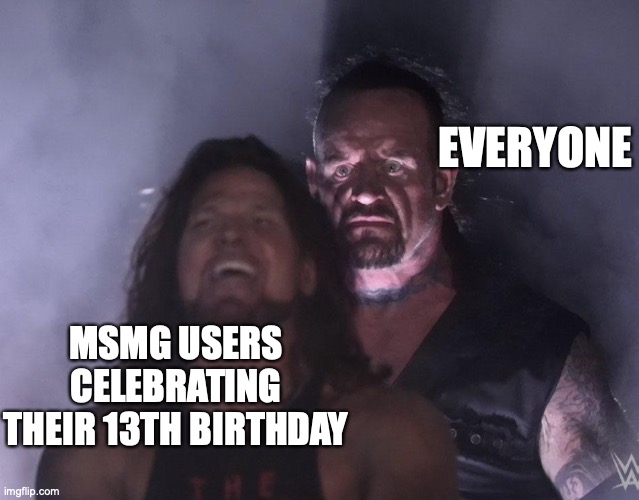 undertaker | EVERYONE; MSMG USERS CELEBRATING THEIR 13TH BIRTHDAY | image tagged in undertaker | made w/ Imgflip meme maker