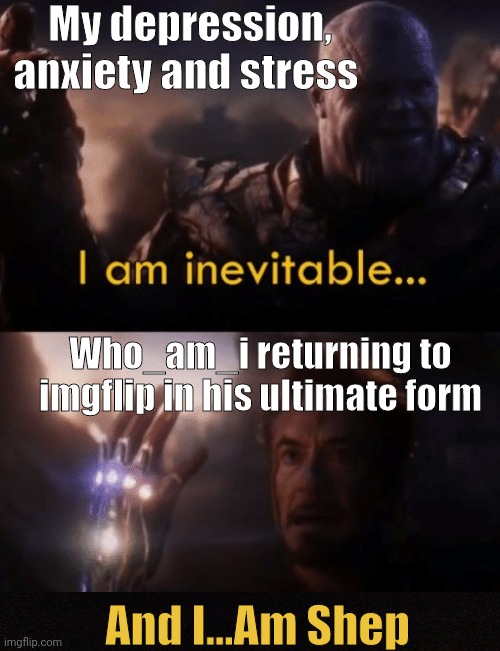 Imma Post This In Fun Too. So you'll see it again. |  My depression, anxiety and stress; Who_am_i returning to imgflip in his ultimate form; And I...Am Shep | image tagged in i am iron man,who_am_i,depression,meme,anxiety,funny | made w/ Imgflip meme maker