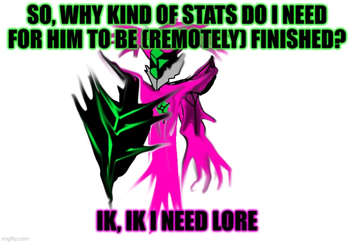 Cybrohack temp | SO, WHY KIND OF STATS DO I NEED FOR HIM TO BE (REMOTELY) FINISHED? IK, IK I NEED LORE | image tagged in cybrohack temp | made w/ Imgflip meme maker